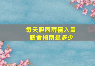 每天胆固醇摄入量 膳食指南是多少